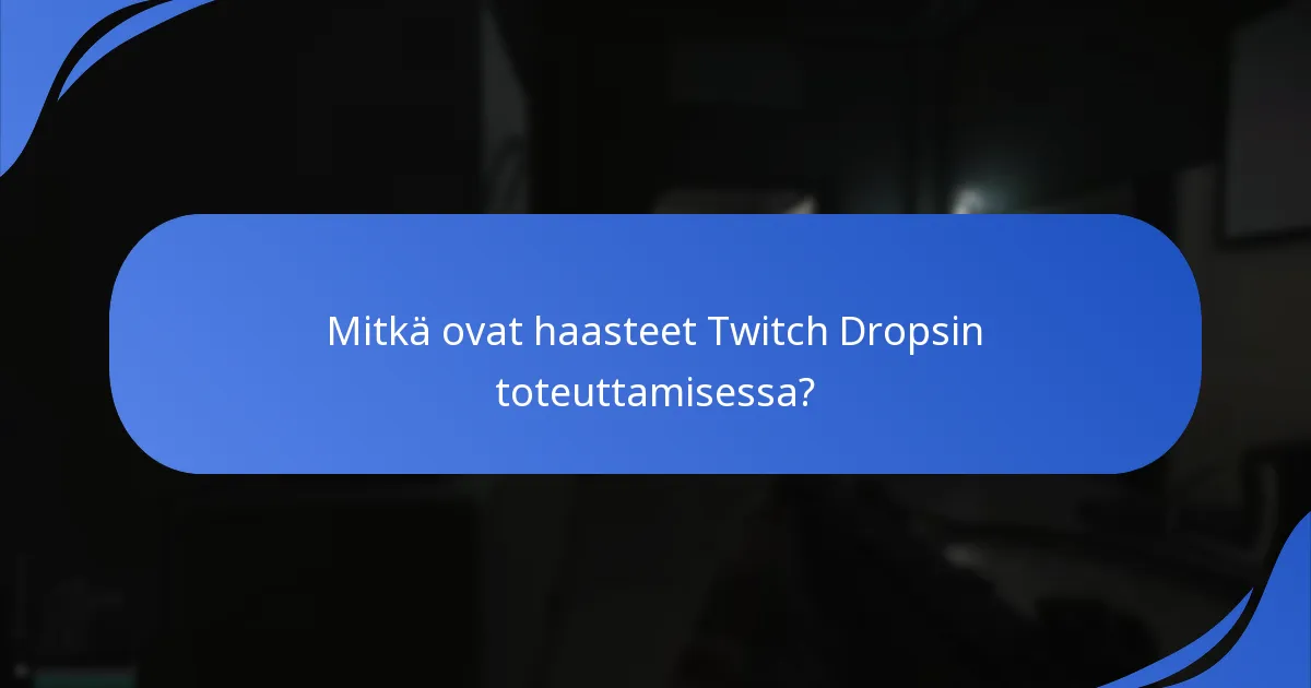 Mitkä ovat haasteet Twitch Dropsin toteuttamisessa?