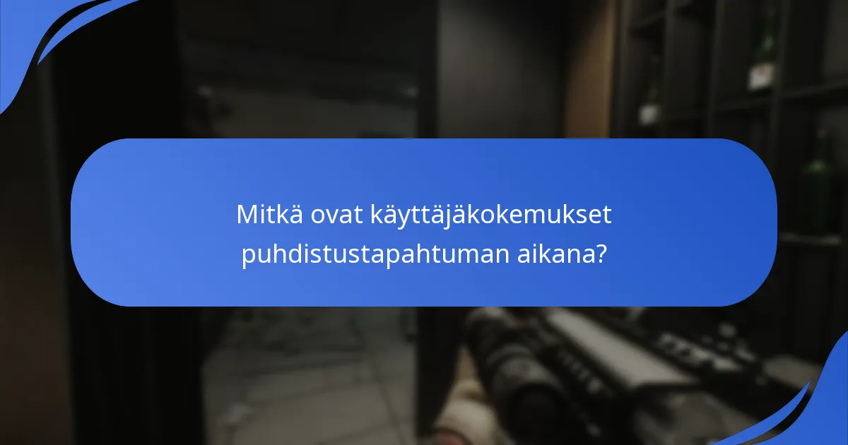 Mitkä ovat käyttäjäkokemukset puhdistustapahtuman aikana?
